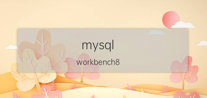 mysql workbench8.0使用教程 mysqlworkbench无法建立连接？